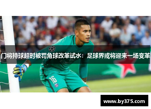 门将持球超时被罚角球改革试水：足球界或将迎来一场变革