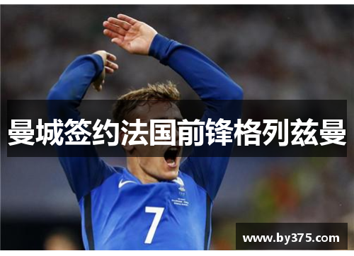 曼城签约法国前锋格列兹曼
