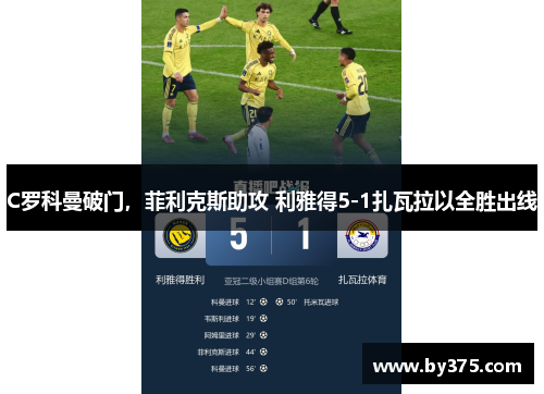 C罗科曼破门，菲利克斯助攻 利雅得5-1扎瓦拉以全胜出线