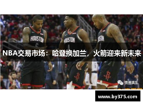 NBA交易市场：哈登换加兰，火箭迎来新未来