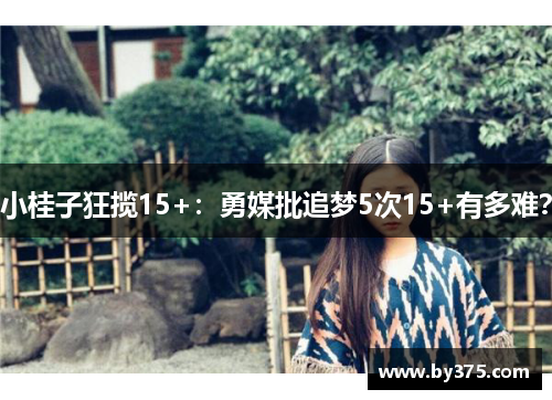 小桂子狂揽15+：勇媒批追梦5次15+有多难？